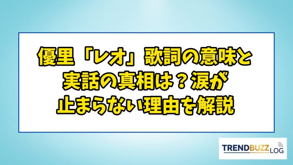 優里「レオ」歌詞の意味と実話の真相は？涙が止まらない理由を解説 | TrendBuzzLog