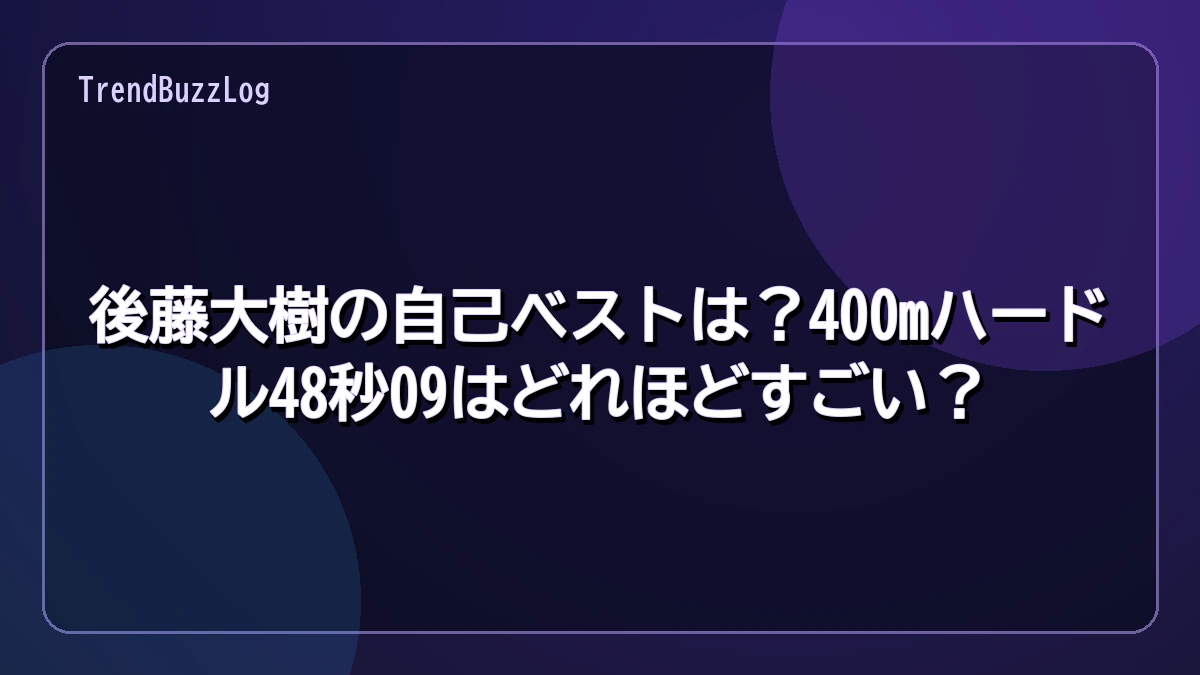 後藤大樹の自己ベストは?400mハードル48秒09はどれほどすごい?